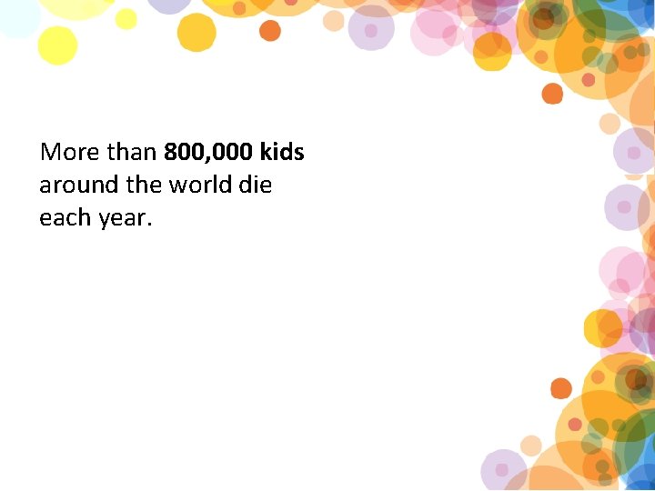 More than 800, 000 kids around the world die each year. 