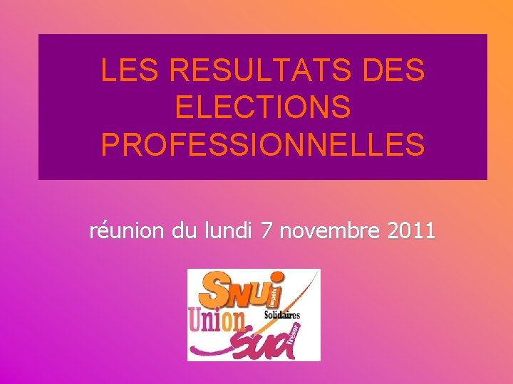 LES RESULTATS DES ELECTIONS PROFESSIONNELLES réunion du lundi 7 novembre 2011 