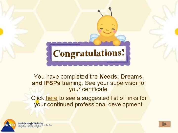 Congratulations! You have completed the Needs, Dreams, and IFSPs training. See your supervisor for