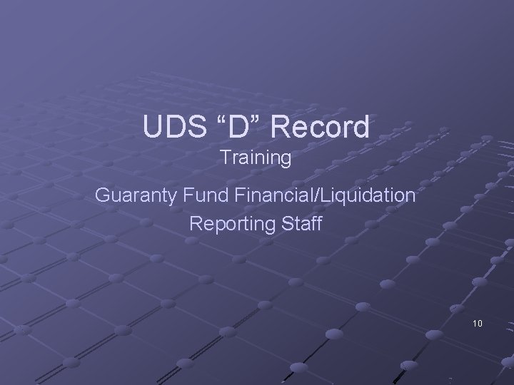 UDS “D” Record Training Guaranty Fund Financial/Liquidation Reporting Staff 10 