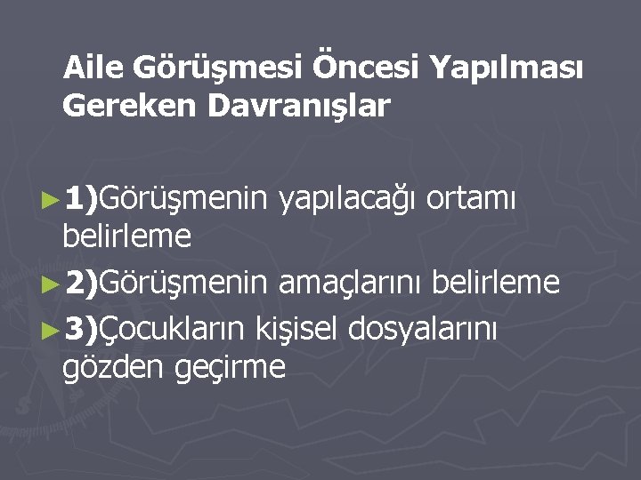 Aile Görüşmesi Öncesi Yapılması Gereken Davranışlar ► 1)Görüşmenin yapılacağı ortamı belirleme ► 2)Görüşmenin amaçlarını