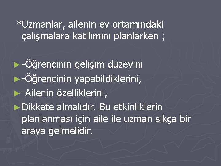 *Uzmanlar, ailenin ev ortamındaki çalışmalara katılımını planlarken ; ► -Öğrencinin gelişim düzeyini ► -Öğrencinin