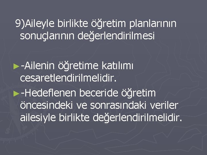 9)Aileyle birlikte öğretim planlarının sonuçlarının değerlendirilmesi ►-Ailenin öğretime katılımı cesaretlendirilmelidir. ►-Hedeflenen beceride öğretim öncesindeki