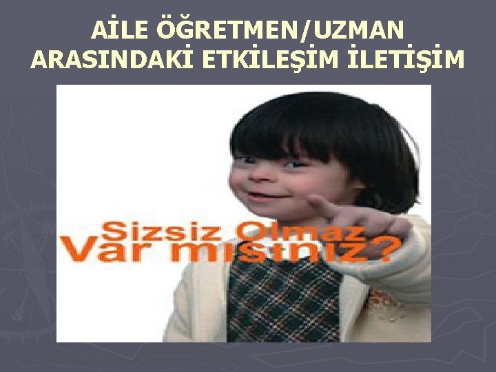 AİLE ÖĞRETMEN/UZMAN ARASINDAKİ ETKİLEŞİM İLETİŞİM 