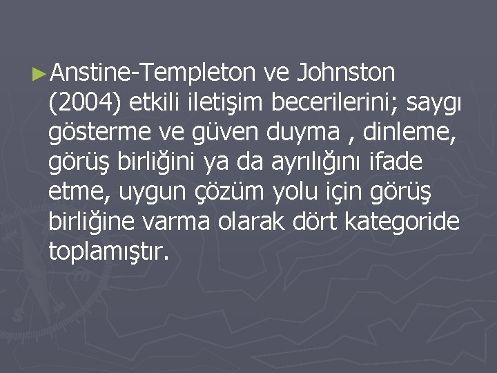 ►Anstine-Templeton ve Johnston (2004) etkili iletişim becerilerini; saygı gösterme ve güven duyma , dinleme,