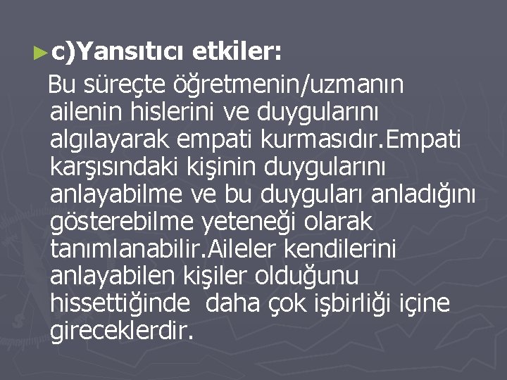 ►c)Yansıtıcı etkiler: Bu süreçte öğretmenin/uzmanın ailenin hislerini ve duygularını algılayarak empati kurmasıdır. Empati karşısındaki