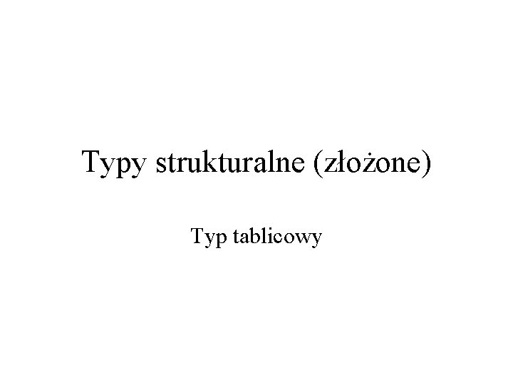 Typy strukturalne (złożone) Typ tablicowy 