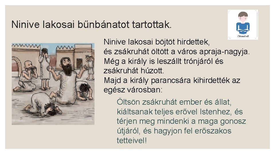 Ninive lakosai bűnbánatot tartottak. Ninive lakosai böjtöt hirdettek, és zsákruhát öltött a város apraja-nagyja.