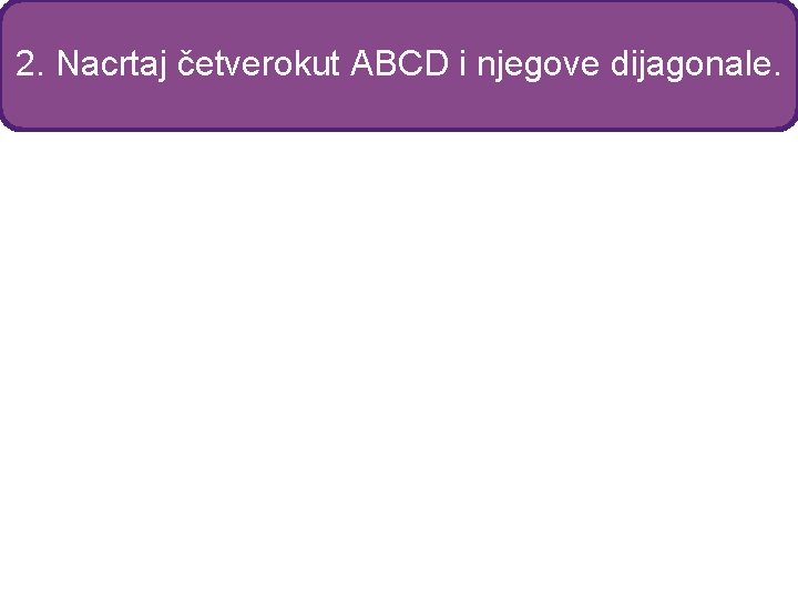 2. Nacrtaj četverokut ABCD i njegove dijagonale. 