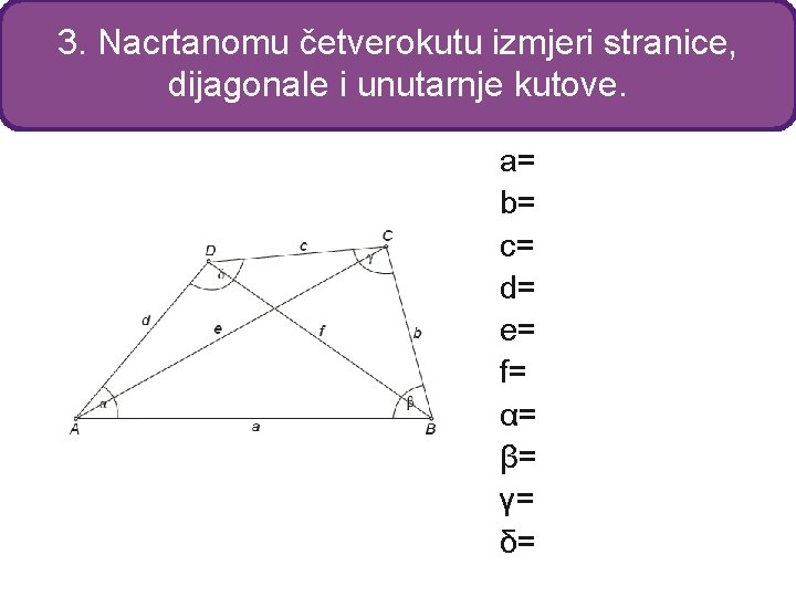 3. Nacrtanomu četverokutu izmjeri stranice, dijagonale i unutarnje kutove. a= b= c= d= e=