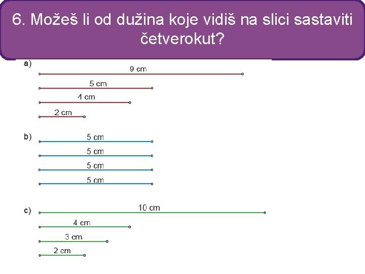 6. Možeš li od dužina koje vidiš na slici sastaviti četverokut? 