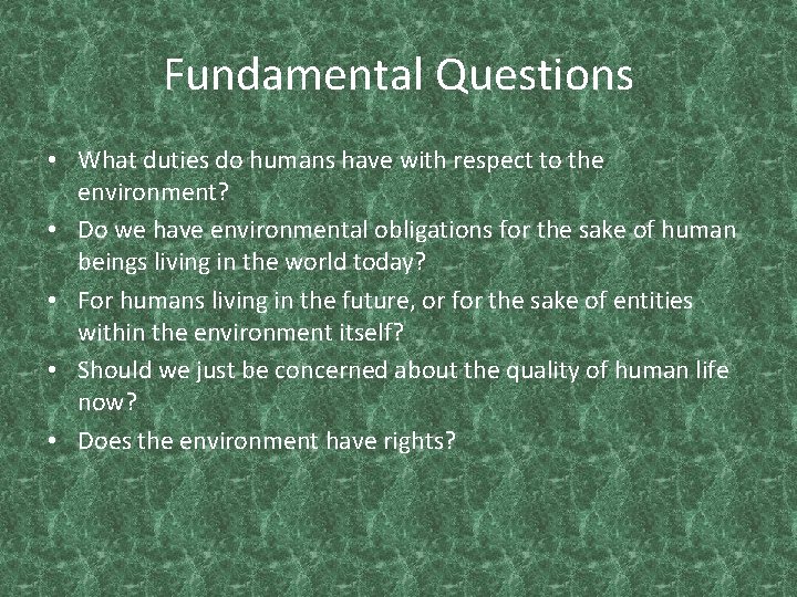 Fundamental Questions • What duties do humans have with respect to the environment? •