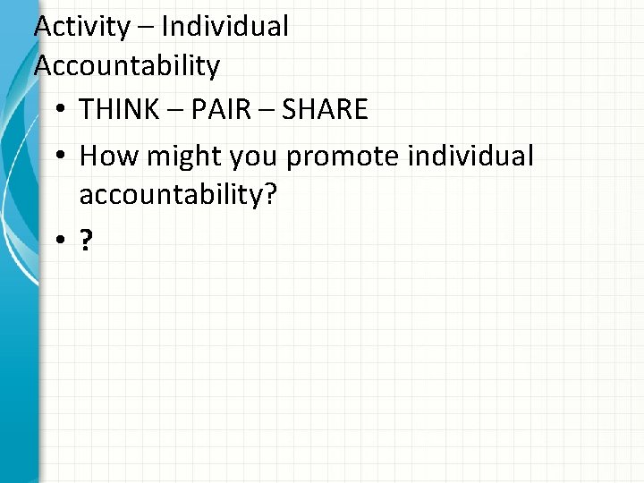 Activity – Individual Accountability • THINK – PAIR – SHARE • How might you