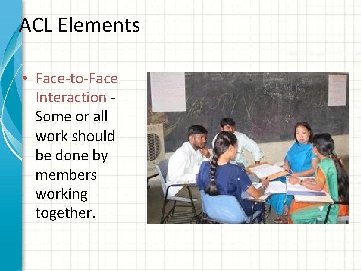 ACL Elements • Face-to-Face Interaction Some or all work should be done by members