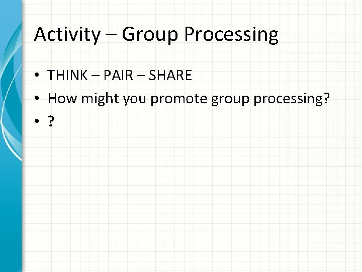 Activity – Group Processing • THINK – PAIR – SHARE • How might you