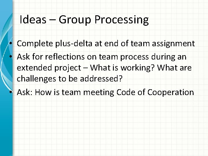 Ideas – Group Processing • Complete plus-delta at end of team assignment • Ask