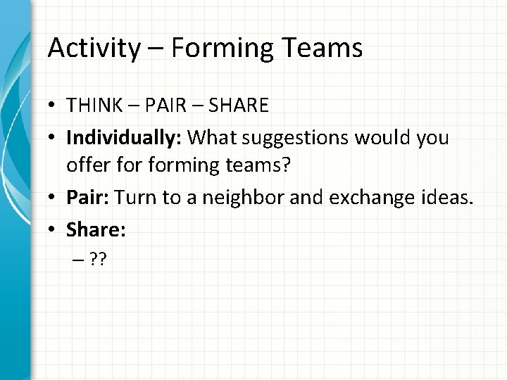 Activity – Forming Teams • THINK – PAIR – SHARE • Individually: What suggestions