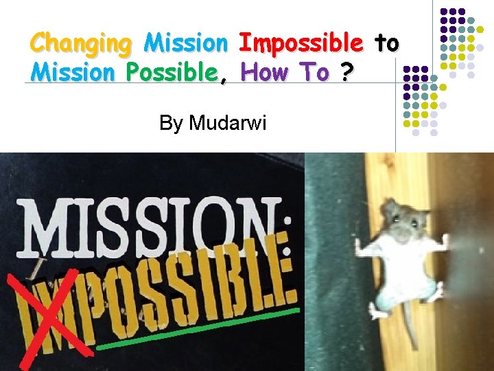 Changing Mission Impossible to Mission Possible, How To ? By Mudarwi 