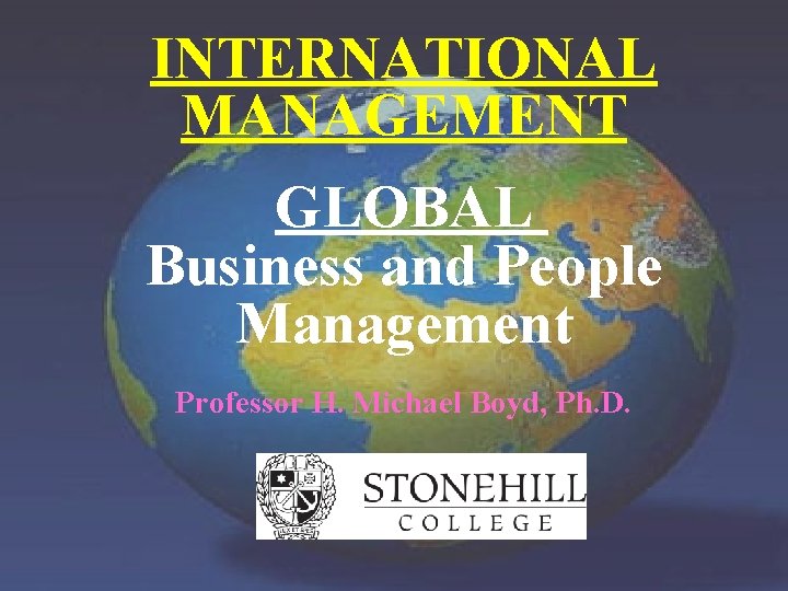 INTERNATIONAL MANAGEMENT GLOBAL Business and People Management Professor H. Michael Boyd, Ph. D. 