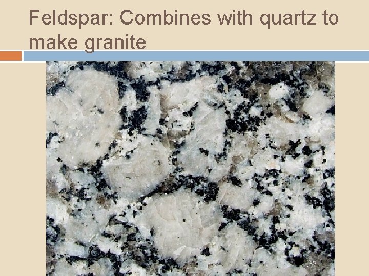 Feldspar: Combines with quartz to make granite 