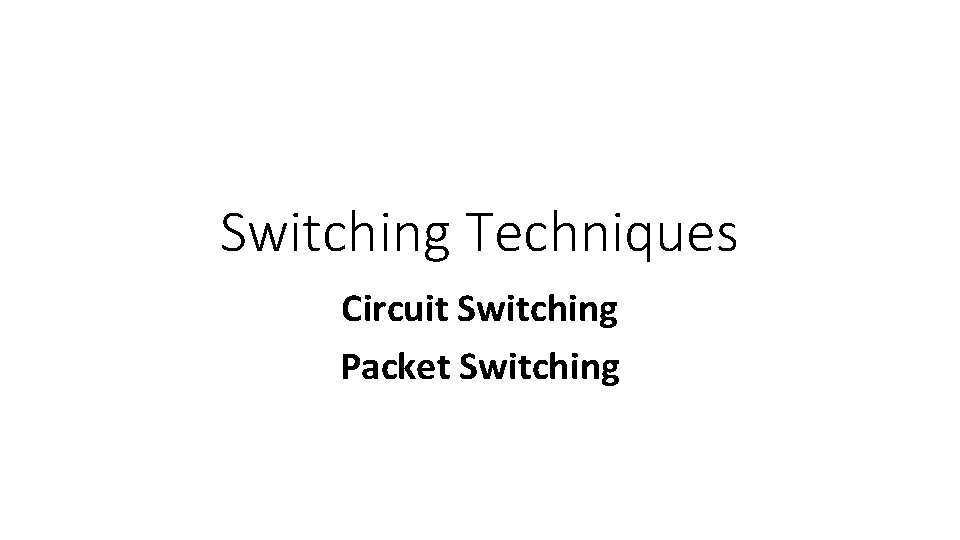 Switching Techniques Circuit Switching Packet Switching 
