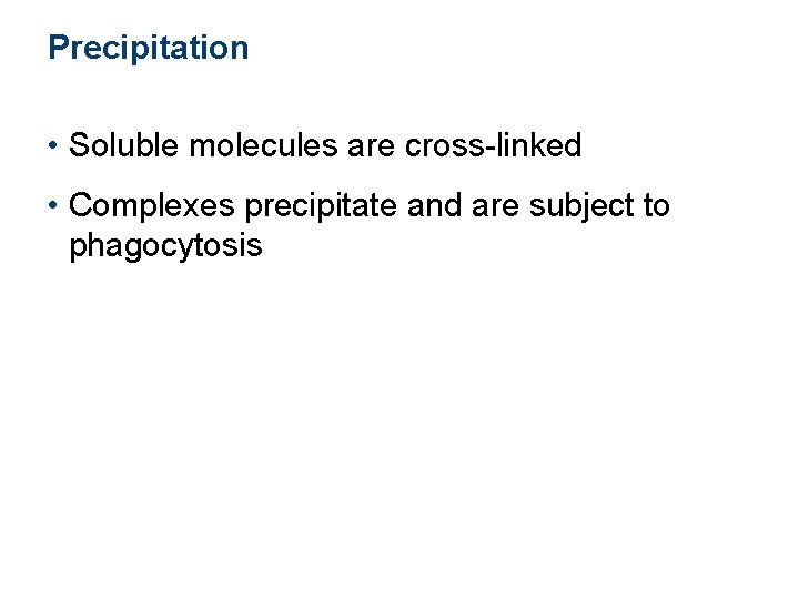 Precipitation • Soluble molecules are cross-linked • Complexes precipitate and are subject to phagocytosis Precipitation • Soluble molecules are cross-linked • Complexes precipitate and are subject to phagocytosis