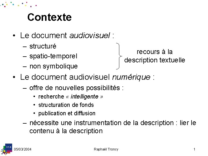 Contexte • Le document audiovisuel : – structuré – spatio-temporel – non symbolique recours