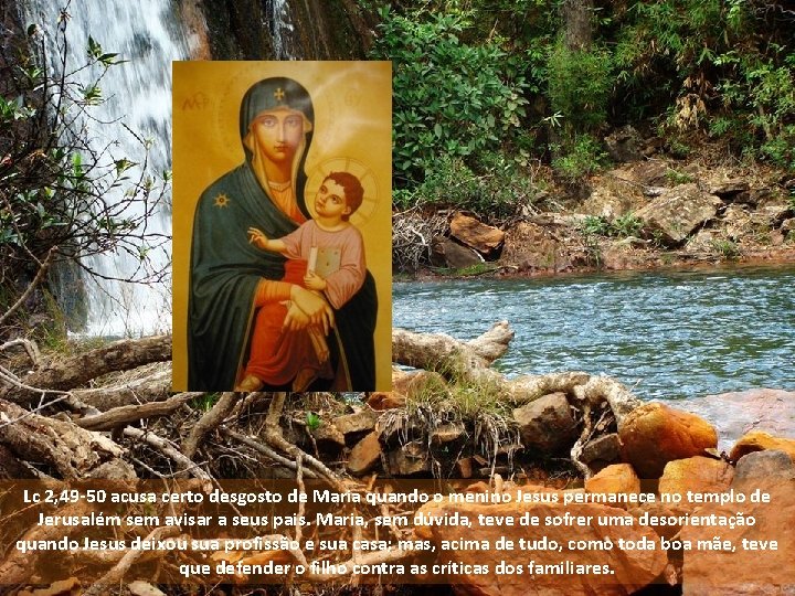 Lc 2, 49 -50 acusa certo desgosto de Maria quando o menino Jesus permanece