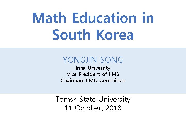 Math Education in South Korea YONGJIN SONG Inha University Vice President of KMS Chairman,