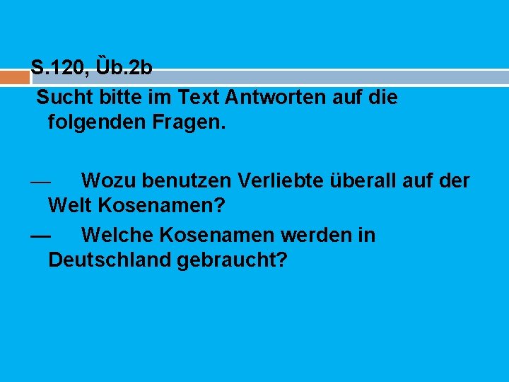 S. 120, Ȕb. 2 b Sucht bitte im Text Antworten auf die folgenden Fragen.