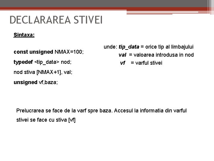 DECLARAREA STIVEI Sintaxa: const unsigned NMAX=100; typedef <tip_data> nod; unde: tip_data = orice tip