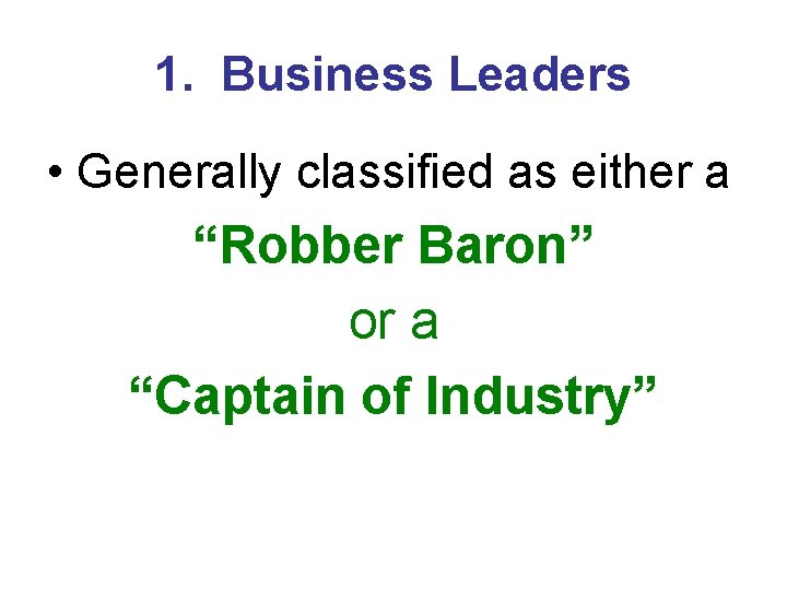 1. Business Leaders • Generally classified as either a “Robber Baron” or a “Captain