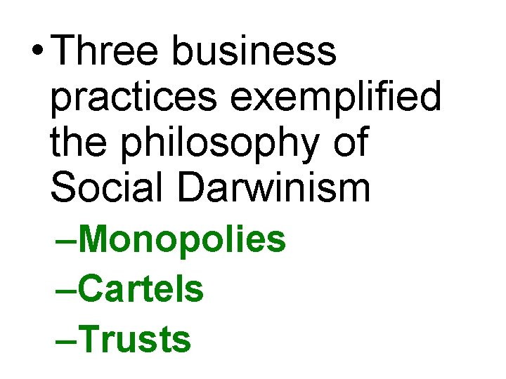  • Three business practices exemplified the philosophy of Social Darwinism –Monopolies –Cartels –Trusts