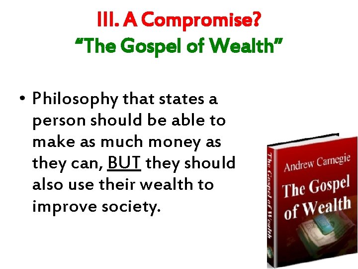 III. A Compromise? “The Gospel of Wealth” • Philosophy that states a person should