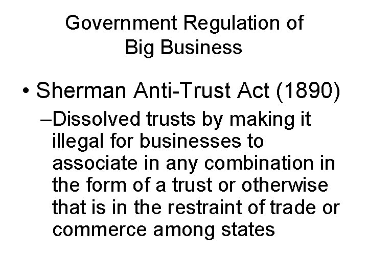 Government Regulation of Big Business • Sherman Anti-Trust Act (1890) –Dissolved trusts by making