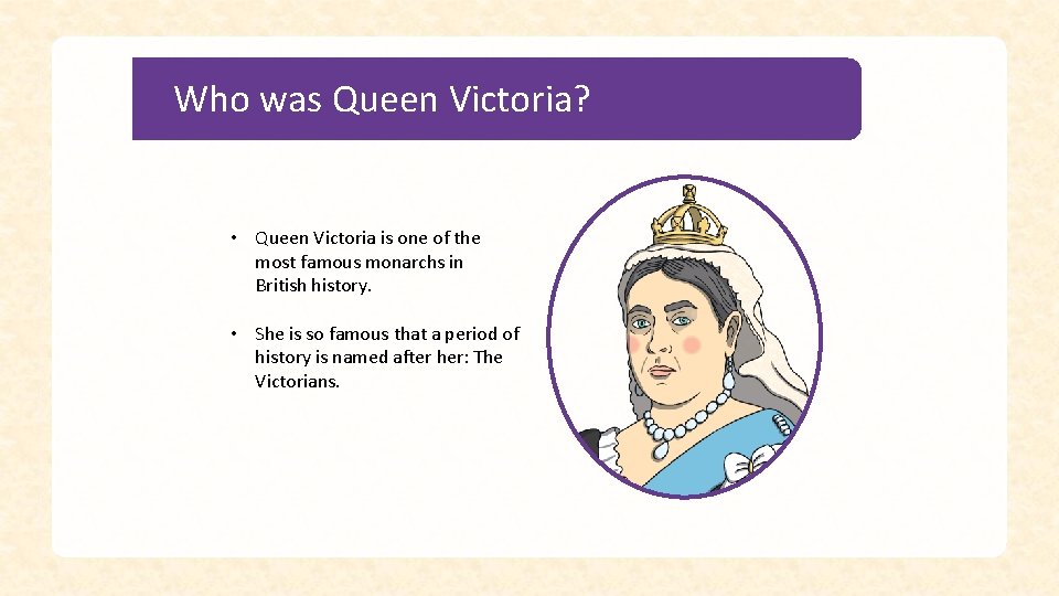 Who was Queen Victoria? • Queen Victoria is one of the most famous monarchs