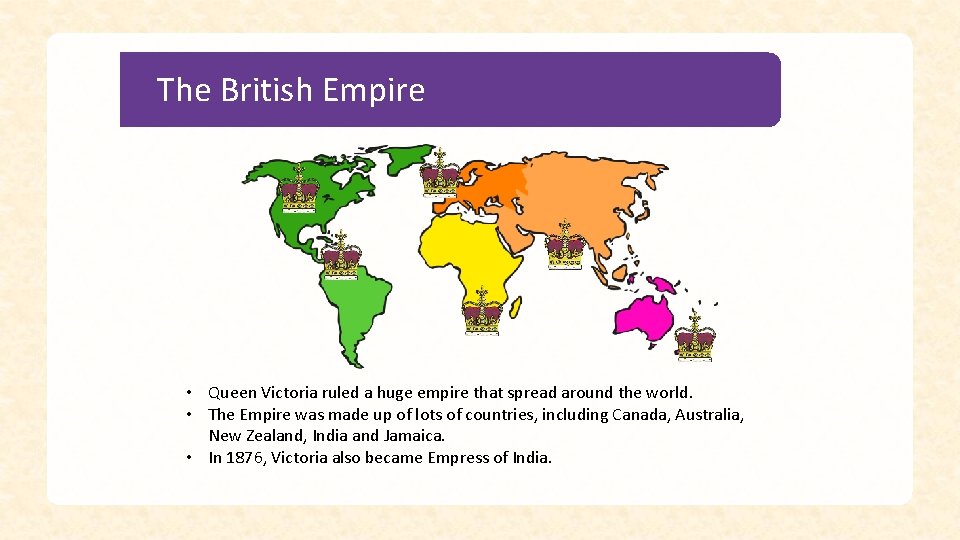 The British Empire • Queen Victoria ruled a huge empire that spread around the