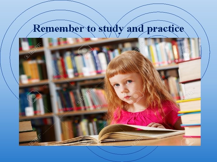 Remember to study and practice 