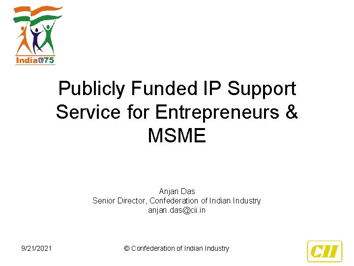 Publicly Funded IP Support Service for Entrepreneurs & MSME Anjan Das Senior Director, Confederation