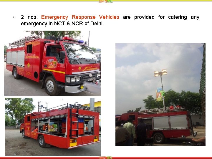  • 2 nos. Emergency Response Vehicles are provided for catering any emergency in