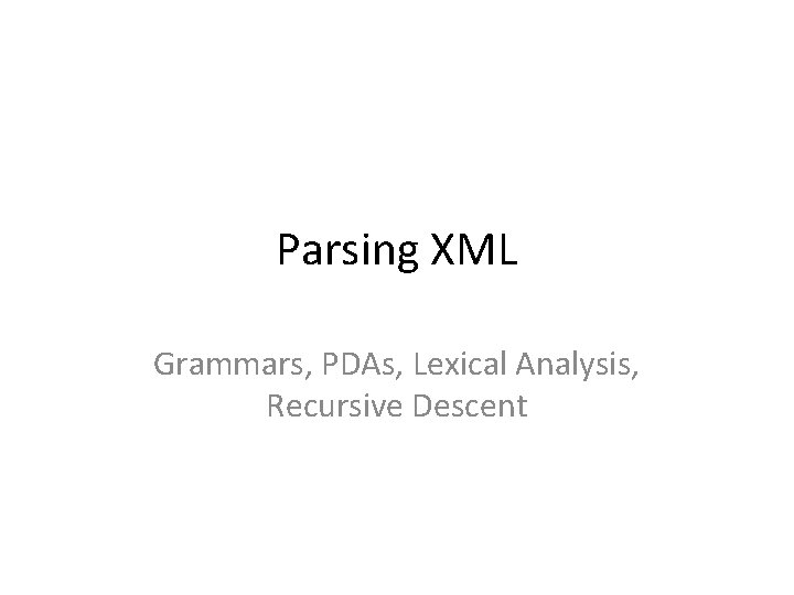 Parsing XML Grammars, PDAs, Lexical Analysis, Recursive Descent 