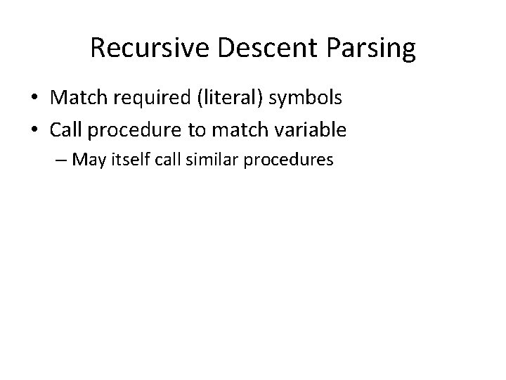 Recursive Descent Parsing • Match required (literal) symbols • Call procedure to match variable