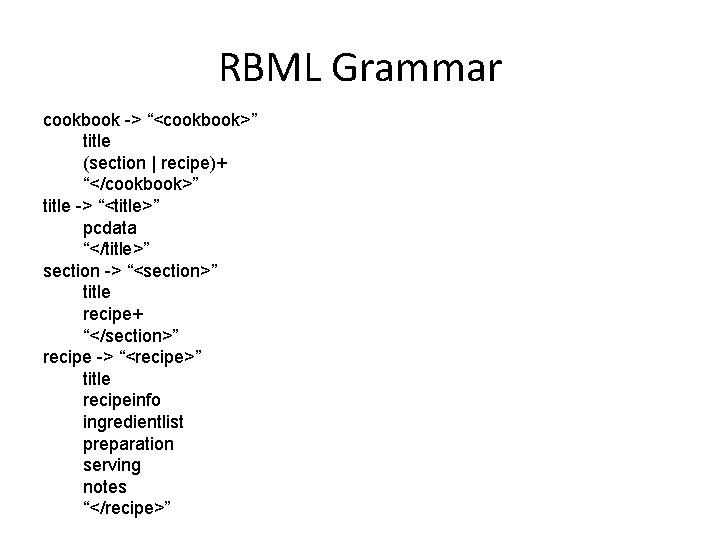 RBML Grammar cookbook -> “<cookbook>” title (section | recipe)+ “</cookbook>” title -> “<title>” pcdata