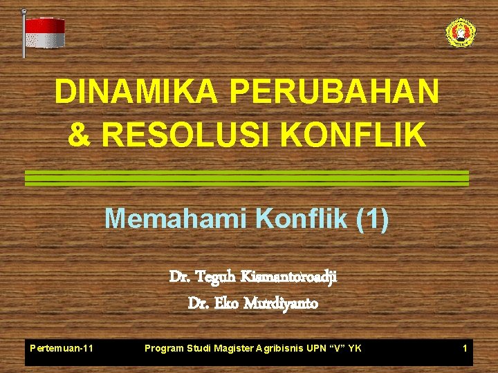 DINAMIKA PERUBAHAN & RESOLUSI KONFLIK Memahami Konflik (1) Dr. Teguh Kismantoroadji Dr. Eko Murdiyanto