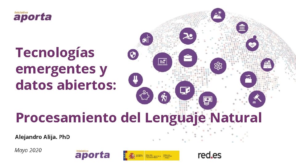 Tecnologías emergentes y datos abiertos: Procesamiento del Lenguaje Natural Alejandro Alija. Ph. D Mayo