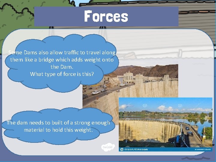 Forces Some Dams also allow traffic to travel along them like a bridge which