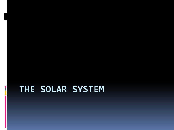 THE SOLAR SYSTEM 