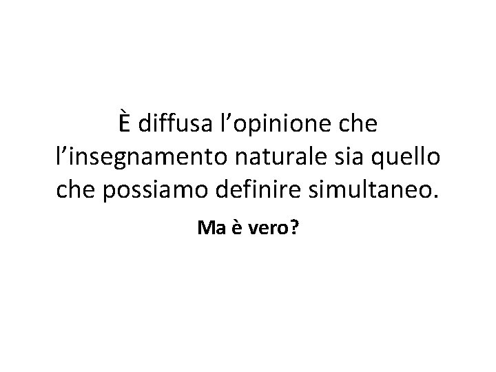 È diffusa l’opinione che l’insegnamento naturale sia quello che possiamo definire simultaneo. Ma è