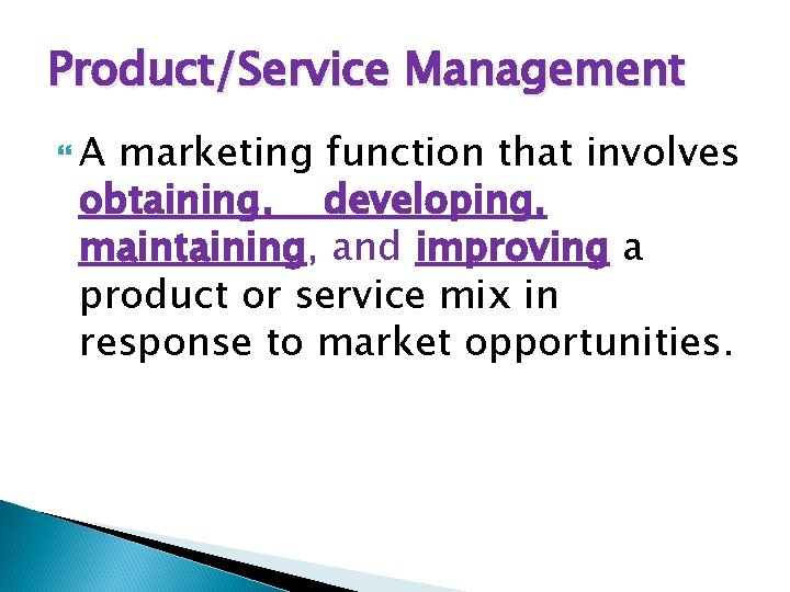 Product/Service Management A marketing function that involves obtaining, developing, maintaining, and improving a product