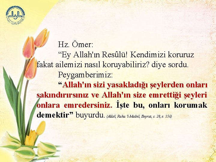 Hz. Ömer: “Ey Allah'ın Resûlü! Kendimizi koruruz fakat ailemizi nasıl koruyabiliriz? diye sordu. Peygamberimiz: